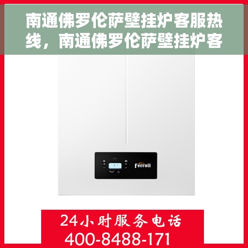南通佛罗伦萨壁挂炉客服热线，南通佛罗伦萨壁挂炉客户服务热线，专业解答，贴心关怀