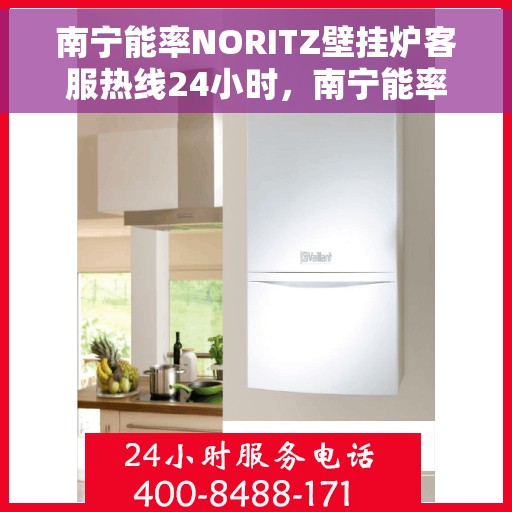 南宁能率NORITZ壁挂炉客服热线24小时，南宁能率NORITZ壁挂炉全天候客服热线