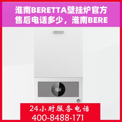淮南BERETTA壁挂炉官方售后电话多少，淮南BERETTA壁挂炉官方售后电话查询指南