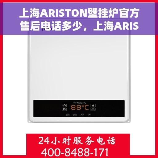 上海ARISTON壁挂炉官方售后电话多少，上海ARISTON壁挂炉售后电话官方查询与常见问题解答指南