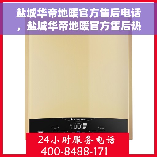 盐城华帝地暖官方售后电话，盐城华帝地暖官方售后热线电话公布