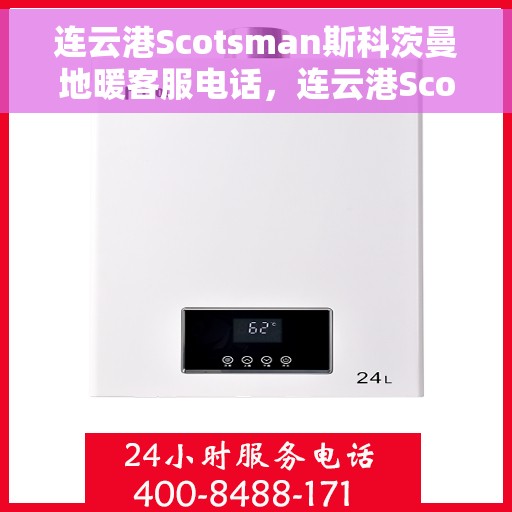 连云港Scotsman斯科茨曼地暖客服电话,连云港Scotsman斯科茨曼地暖客服热线及联系方式 连云港Scotsman斯科茨曼地暖客服电话,连云港Scotsman斯科茨曼地暖客服热线及联系方式
