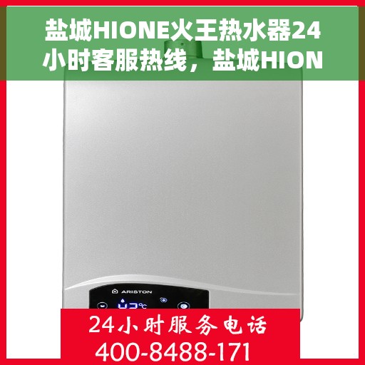 盐城HIONE火王热水器24小时客服热线，盐城HIONE火王热水器全天候客服热线支持