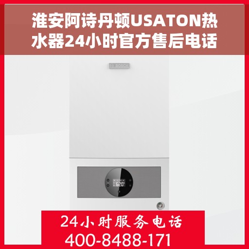 淮安阿诗丹顿USATON热水器24小时官方售后电话，淮安阿诗丹顿USATON热水器全天候官方售后热线服务电话