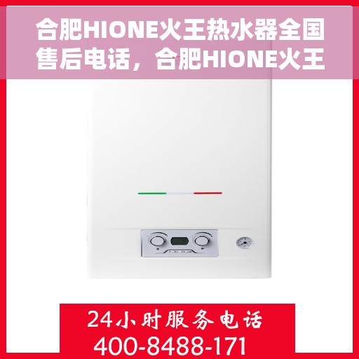 合肥HIONE火王热水器全国售后电话，合肥HIONE火王热水器售后服务热线及全国售后电话汇总