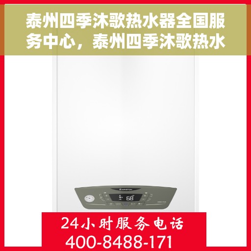 泰州四季沐歌热水器全国服务中心，泰州四季沐歌热水器全方位服务热线及售后支持中心