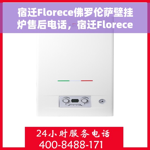 宿迁Florece佛罗伦萨壁挂炉售后电话，宿迁Florece佛罗伦萨壁挂炉售后服务热线电话