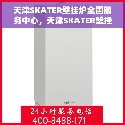 天津SKATER壁挂炉全国服务中心，天津SKATER壁挂炉全国服务中心，专业维修与优质服务并行