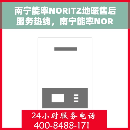 南宁能率NORITZ地暖售后服务热线，南宁能率NORITZ地暖售后服务热线，专业团队，贴心服务