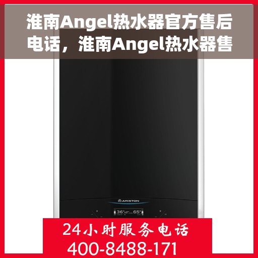 淮南Angel热水器官方售后电话，淮南Angel热水器售后电话官方服务热线及维修指南