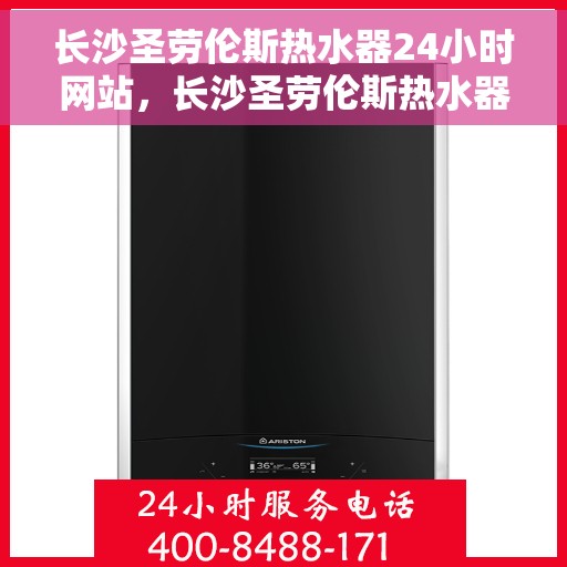 长沙圣劳伦斯热水器24小时网站，长沙圣劳伦斯热水器全天候在线服务网站