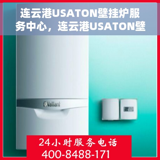 连云港USATON壁挂炉服务中心，连云港USATON壁挂炉专业服务中心