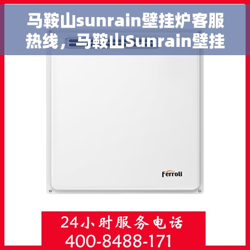 马鞍山sunrain壁挂炉客服热线，马鞍山Sunrain壁挂炉客服热线，专业维修与售后服务支持