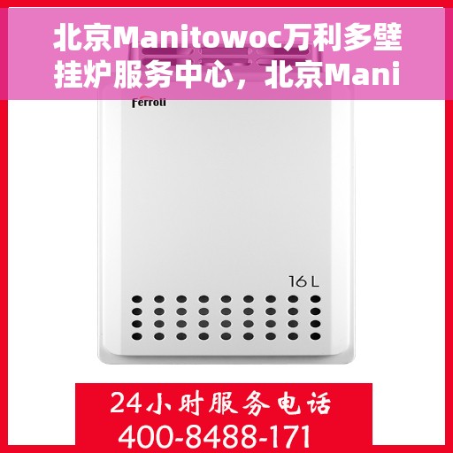 北京Manitowoc万利多壁挂炉服务中心，北京Manitowoc万利多壁挂炉专业服务中心