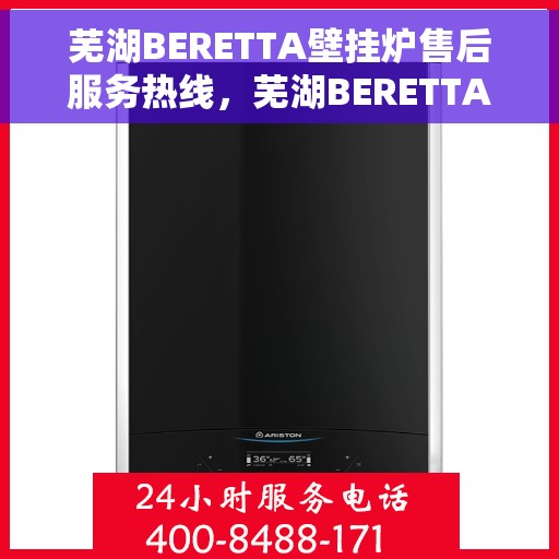 芜湖BERETTA壁挂炉售后服务热线，芜湖BERETTA壁挂炉售后热线及服务指南