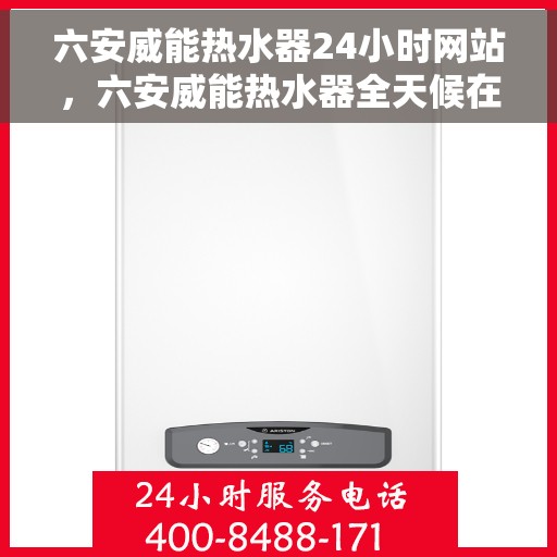 六安威能热水器24小时网站，六安威能热水器全天候在线服务网站