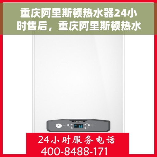重庆阿里斯顿热水器24小时售后，重庆阿里斯顿热水器全天候售后服务保障