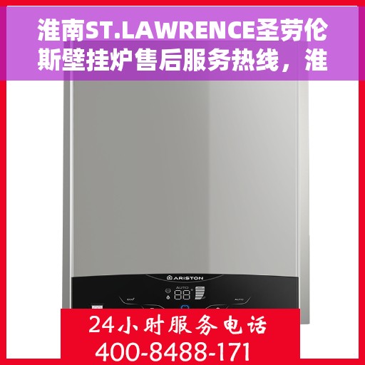 淮南ST.LAWRENCE圣劳伦斯壁挂炉售后服务热线，淮南ST.LAWRENCE圣劳伦斯壁挂炉售后服务热线详解，专业团队，贴心服务