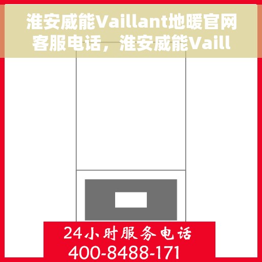 淮安威能Vaillant地暖官网客服电话，淮安威能Vaillant地暖官方客服热线及咨询指南