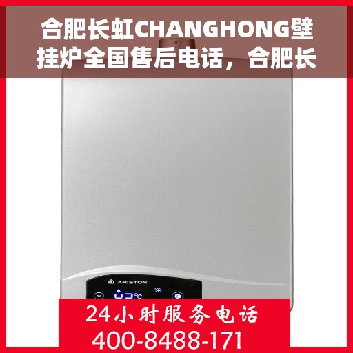 合肥长虹CHANGHONG壁挂炉全国售后电话，合肥长虹CHANGHONG壁挂炉全国售后服务热线及电话全解析