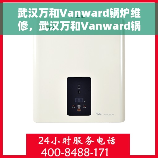 武汉万和Vanward锅炉维修，武汉万和Vanward锅炉专业维修服务