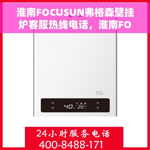 淮南FOCUSUN弗格森壁挂炉客服热线电话，淮南FOCUSUN弗格森壁挂炉客服热线电话公布与技术支持服务详解
