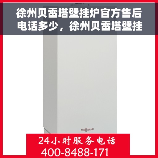 徐州贝雷塔壁挂炉官方售后电话多少，徐州贝雷塔壁挂炉售后电话及服务一览