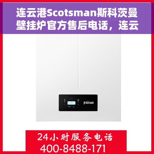连云港Scotsman斯科茨曼壁挂炉官方售后电话，连云港Scotsman斯科茨曼壁挂炉售后官方电话服务专线