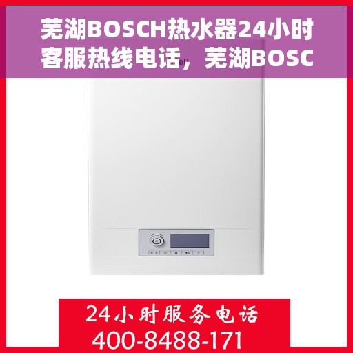 芜湖BOSCH热水器24小时客服热线电话，芜湖BOSCH热水器全天候客服热线电话服务