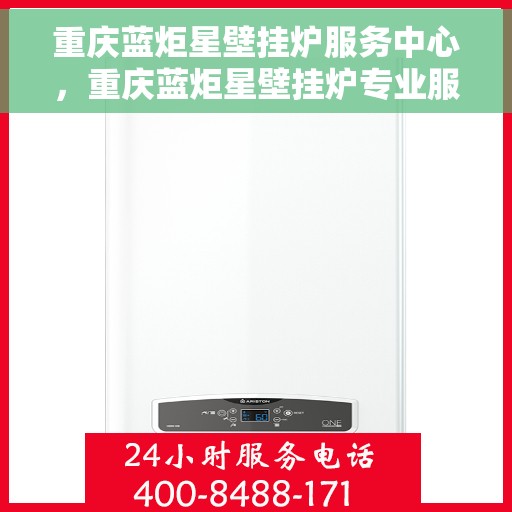 重庆蓝炬星壁挂炉服务中心，重庆蓝炬星壁挂炉专业服务中心，一站式维修与解决方案