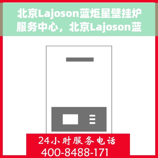 北京Lajoson蓝炬星壁挂炉服务中心，北京Lajoson蓝炬星壁挂炉专业服务中心