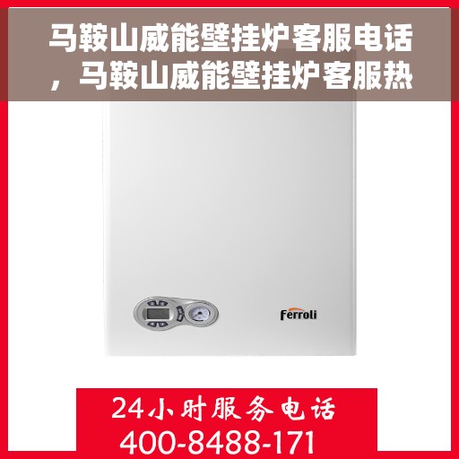 马鞍山威能壁挂炉客服电话，马鞍山威能壁挂炉客服热线及售后支持服务指南
