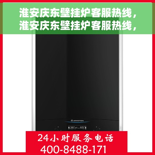 淮安庆东壁挂炉客服热线，淮安庆东壁挂炉客服热线，专业团队为您提供全方位服务与支持