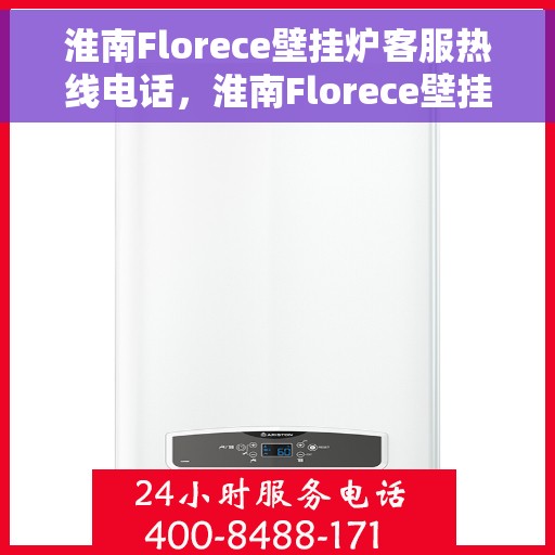 淮南Florece壁挂炉客服热线电话，淮南Florece壁挂炉客服热线全攻略，快速解决您的疑问与需求