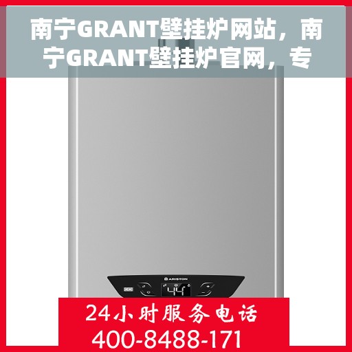 南宁GRANT壁挂炉网站，南宁GRANT壁挂炉官网，专业品质，温暖您的生活