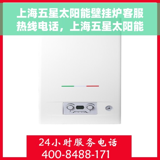 上海五星太阳能壁挂炉客服热线电话，上海五星太阳能壁挂炉客服热线电话公布，专业服务随时在线