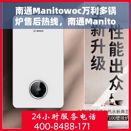 南通Manitowoc万利多锅炉售后热线，南通Manitowoc万利多锅炉售后服务热线，专业解决您的锅炉问题