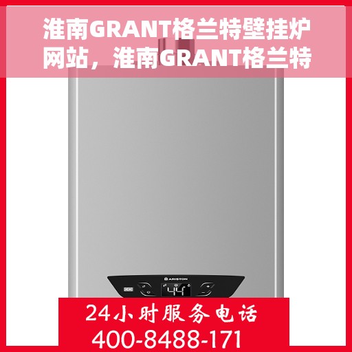 淮南GRANT格兰特壁挂炉网站，淮南GRANT格兰特壁挂炉官网