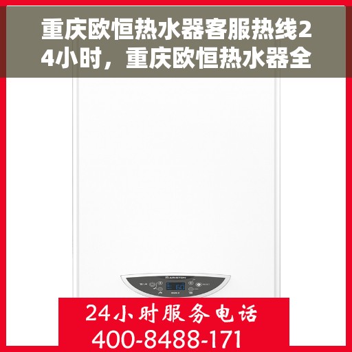 重庆欧恒热水器客服热线24小时，重庆欧恒热水器全天候客服热线，温暖服务不打烊