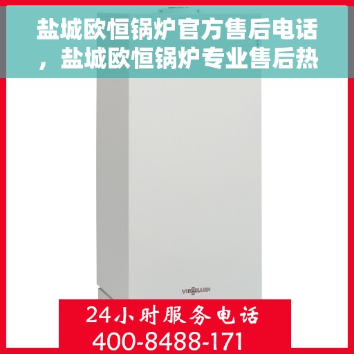 盐城欧恒锅炉官方售后电话，盐城欧恒锅炉专业售后热线服务电话