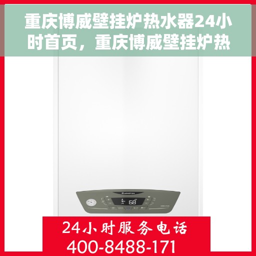 重庆博威壁挂炉热水器24小时首页，重庆博威壁挂炉热水器全天候服务，专业品质首选首页