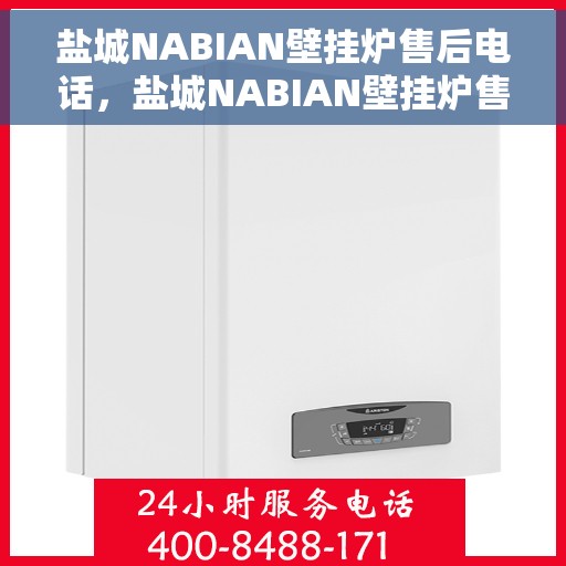 盐城NABIAN壁挂炉售后电话，盐城NABIAN壁挂炉售后服务热线及电话全攻略