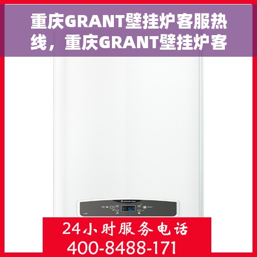 重庆GRANT壁挂炉客服热线，重庆GRANT壁挂炉客服热线，专业团队为您提供全方位服务支持