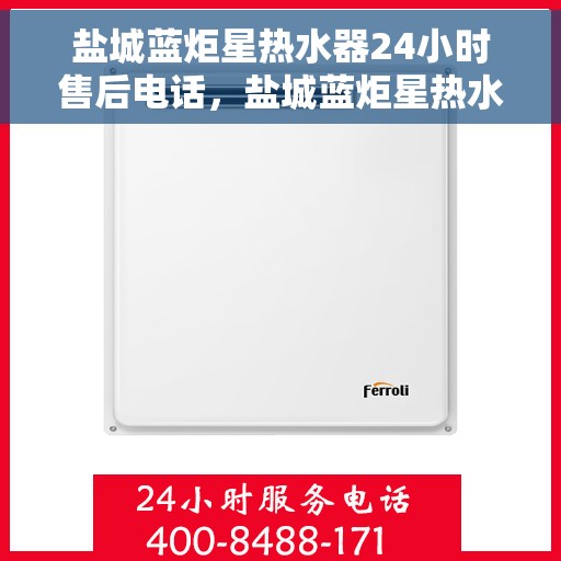 盐城蓝炬星热水器24小时售后电话，盐城蓝炬星热水器全天候售后热线，贴心服务，24小时无忧维修