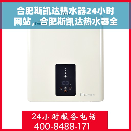 合肥斯凯达热水器24小时网站，合肥斯凯达热水器全天候在线服务网站