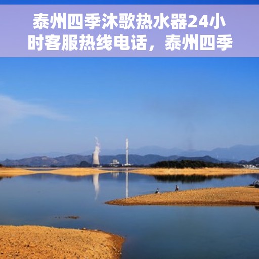 泰州四季沐歌热水器24小时客服热线电话，泰州四季沐歌热水器全天候客服热线电话服务保障
