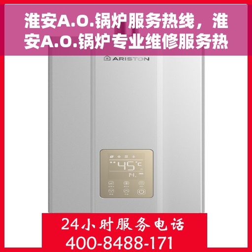 淮安A.O.锅炉服务热线，淮安A.O.锅炉专业维修服务热线，高效解决您的锅炉问题