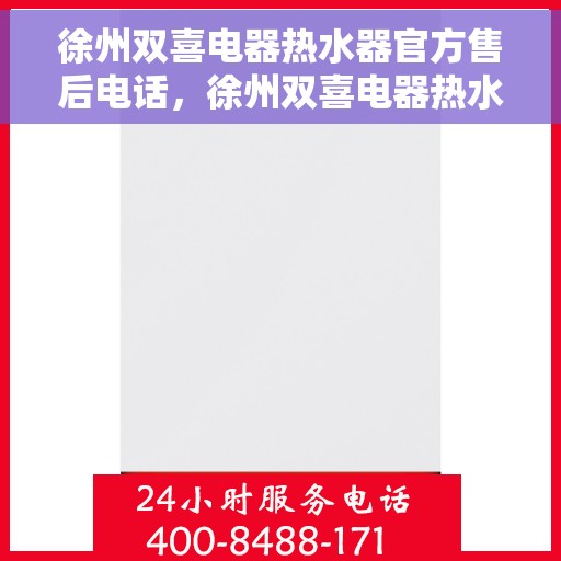 徐州双喜电器热水器官方售后电话，徐州双喜电器热水器售后官方联系电话服务保障