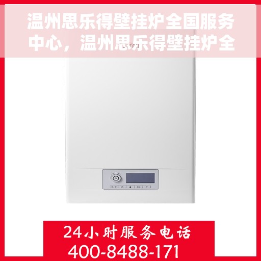 温州思乐得壁挂炉全国服务中心，温州思乐得壁挂炉全国服务中心，专业维修与优质服务并行