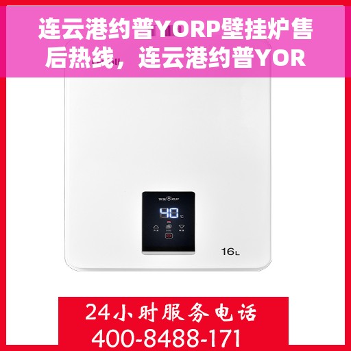连云港约普YORP壁挂炉售后热线，连云港约普YORP壁挂炉售后服务热线及维修指南